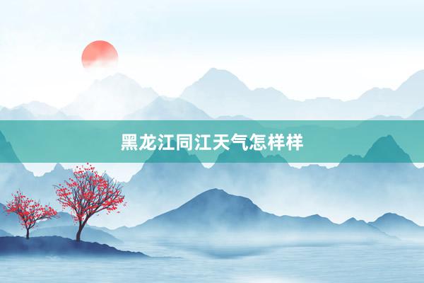 黑龙江同江天气怎样样