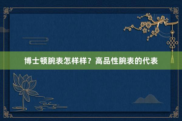 博士顿腕表怎样样？高品性腕表的代表