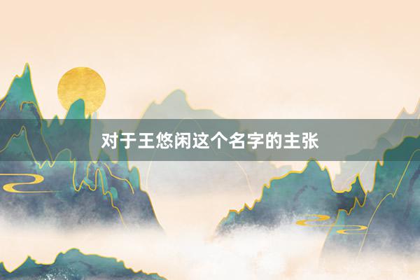 对于王悠闲这个名字的主张